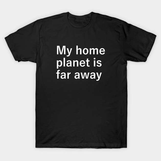 My home planet is far away T-Shirt by theplanetstore